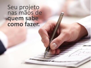 Seu projeto
nas mãos de
quem sabe
como fazer.
 