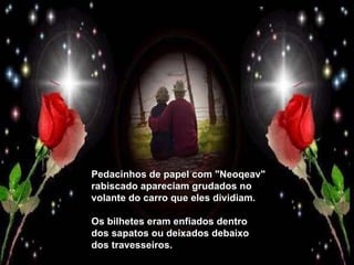 Pedacinhos de papel com "Neoqeav" rabiscado apareciam grudados no volante do carro que eles dividiam. Os bilhetes eram enfiados dentro dos sapatos ou deixados debaixo dos travesseiros. 