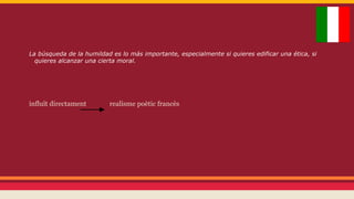 La búsqueda de la humildad es lo más importante, especialmente si quieres edificar una ética, si
quieres alcanzar una cierta moral.

influït directament

realisme poètic francès

 