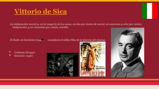 Vittorio de Sica
La indignación moral es, en la mayoria de los casos, un dos por ciento de moral, un cuarenta y ocho por ciento,
indignación, y un cincuenta por ciento, envidia.

El lladre de bicicletes (1948)

• 
• 

Umberto D(1952)
Sciuscià ( 1946)

considerat el millor film de la historia del cinema

 
