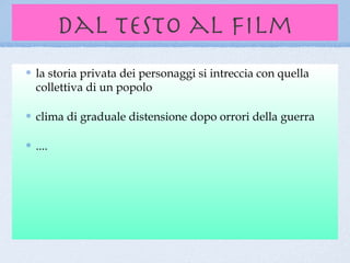 dal testo al film
la storia privata dei personaggi si intreccia con quella
collettiva di un popolo

clima di graduale distensione dopo orrori della guerra

....
 