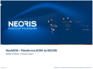 NeoM2M – Plataforma M2M de NEORIS
        M2M Utilities / Smart Cities




Confidential // Neoris
Febrero 2013                                                                                                       1
                                       Confidential // Do Not Reproduce without prior written permission from Neoris
 