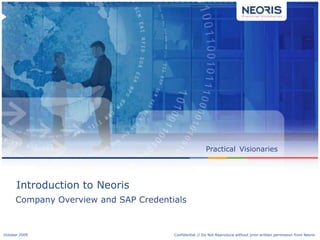 Practical Visionaries




      Introduction to Neoris
      Company Overview and SAP Credentials


October 2009// Neoris
Confidential                                                                                   1
                                       Confidential // Do Not Reproduce without prior written permission from Neoris
 