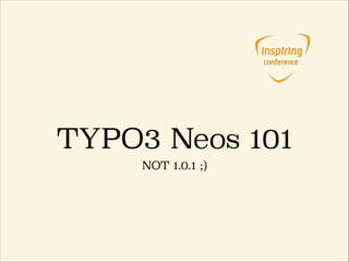 TYPO3 Neos 101
NOT 1.0.1 ;)
 
