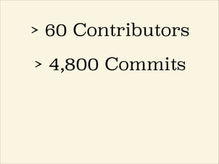 > 60 Contributors
> 4,800 Commits
 