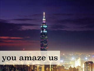 you amaze us
 