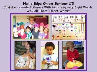 Nellie Edge Online Seminar #3
Joyful Accelerated Literacy With High-Frequency Sight Words:
We Call Them “Heart Words”
1
 