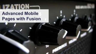 Advanced Mobile
Pages with Fusion
 