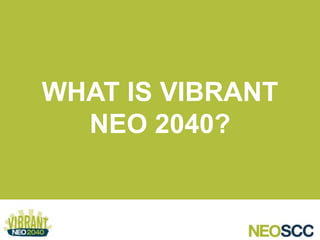 WHAT IS VIBRANT
NEO 2040?
 
