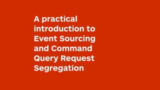A practical introduction
to Event Sourcing
and Command Query
Responsibility
Segregation
 