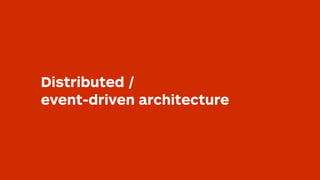 Distributed / 
event-driven architecture
 