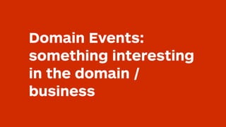 Domain Events:
something interesting
in the domain /
business
 