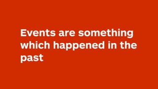 Events are something
which happened in the
past
 