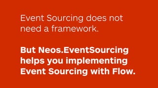 Event Sourcing does not
need a framework. 
But Neos.EventSourcing
helps you implementing
Event Sourcing with Flow.
 