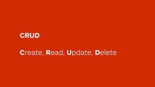 CRUD
Create, Read, Update, Delete
 