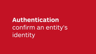 Authentication
conﬁrm an entity's
identity
 