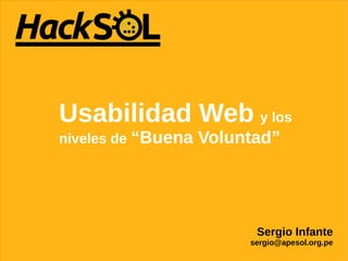Usabilidad Web y los
niveles de “Buena   Voluntad”




                           Sergio Infante
                              Sergio Infante
                         sergio@apesol.org.pe
                         sergio@apesol.org.pe
 