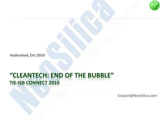 Hyderabad, Oct 2010




“CLEANTECH: END OF THE BUBBLE”
TIE-ISB CONNECT 2010

                                 Satyam@NeoSilica.com
 