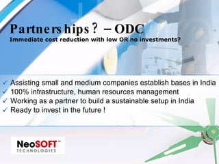Partnerships? – ODC Immediate cost reduction with low OR no investments? Assisting small and medium companies establish bases in India 100% infrastructure, human resources management Working as a partner to build a sustainable setup in India Ready to invest in the future ! 