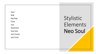 Stylistic
Elements
Neo Soul
Soul
RnB
Hip Hop
Funk
Jazz
Electronic
Soul Jazz
Jazz Fusion
Jazz Funk
 