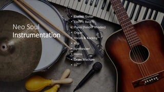 Neo Soul
Instrumentation
• Electric Guitar
• Electric Bass
• Piano (Fender Rhodes)
• Organ
• Vocals & Backing
• Rap
• Synthesizer
• Horns
• Drum Machine
• DJ
 