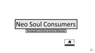 Demographics of African American Millennials
Neo Soul Consumers
 