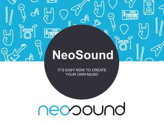 NeoSound
IT’S EASY NOW TO CREATE
YOUR OWN MUSIC
 