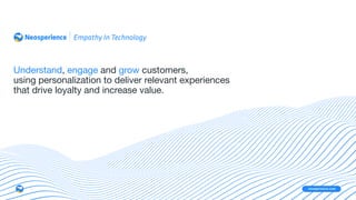 neosperience.com
Understand, engage and grow customers, 
using personalization to deliver relevant experiences 

that drive loyalty and increase value.
 