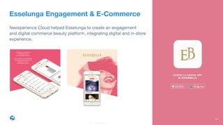 Esselunga Engagement & E-Commerce
Neosperience Cloud helped Esselunga to create an engagement  
and digital commerce beauty platform, integrating digital and in-store  
experience.
24
 