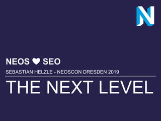 THE NEXT LEVEL
NEOS ❤️ SEO
SEBASTIAN HELZLE - NEOSCON DRESDEN 2019
 