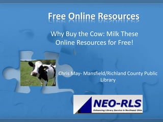 Free Online Resources
Why Buy the Cow: Milk These
Online Resources for Free!
Chris May- Mansfield/Richland County Public
Library
 