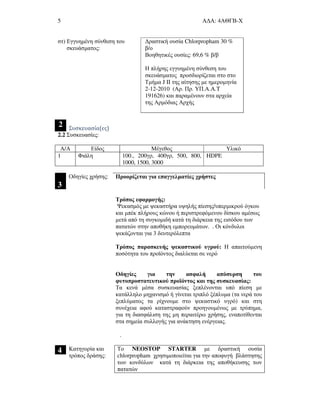 5 Α∆Α: 4ΑΘΓΒ-Χ
στ) Εγγυηµένη σύνθεση του
σκευάσµατος:
∆ραστική ουσία Chlorpropham 30 %
β/ο
Βοηθητικές ουσίες: 69,6 % β/β
Η πλήρης εγγυηµένη σύνθεση του
σκευάσµατος προσδιορίζεται στο στο
Τµήµα J II της αίτησης µε ηµεροµηνία
2-12-2010 (Αρ. Πρ. ΥΠ.A.A.T
191626) και παραµένουν στα αρχεία
της Αρµόδιας Αρχής
2 Συσκευασία(ες)
2.2 Συσκευασίες:
Α/Α Είδος Μέγεθος Υλικό
1 Φιάλη 100., 200γρ, 400γρ, 500, 800,
1000, 1500, 3000
HDPE
3
Προορίζεται για επαγγελµατίες χρήστεςΟδηγίες χρήσης:
Τρόπος εφαρµογής:
Ψεκασµός µε ψεκαστήρα υψηλής πίεσης/υπερµικρού όγκου
και µπέκ πλήρους κώνου ή περιστρεφόµενου δίσκου αµέσως
µετά από τη συγκοµιδή κατά τη διάρκεια της εισόδου των
πατατών στην αποθήκη εµπορευµάτων. . Οι κόνδυλοι
ψεκάζονται για 3 δευτερόλεπτα
Τρόπος παρασκευής ψεκαστικού υγρού: Η απαιτούµενη
ποσότητα του προϊόντος διαλύεται σε νερό
Οδηγίες για την ασφαλή απόσυρση του
φυτοπροστατευτικού προϊόντος και της συσκευασίας:
Τα κενά µέσα συσκευασίας ξεπλένονται υπό πίεση µε
κατάλληλο µηχανισµό ή γίνεται τριπλό ξέπλυµα (τα νερά του
ξεπλύµατος τα ρίχνουµε στο ψεκαστικό υγρό) και στη
συνέχεια αφού καταστραφούν προηγουµένως µε τρύπηµα,
για τη διασφάλιση της µη περαιτέρω χρήσης, εναποτίθενται
στα σηµεία συλλογής για ανάκτηση ενέργειας.
.
4 Κατηγορία και
τρόπος δράσης:
Το NEOSTOP STARTER µε δραστική ουσία
chlorpropham χρησιµοποιείται για την αποφυγή βλάστησης
των κονδύλων κατά τη διάρκεια της αποθήκευσης των
πατατών
 