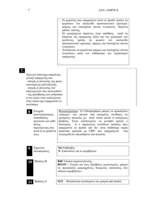 7 Α∆Α: 4ΑΘΓΒ-Χ
- Οι χειριστές που εφαρµόζουν αυτό το προϊόν πρέπει να
φορέσουν τον ακόλουθο προστατευτικό ιµατισµό:
φόρµες και λαστιχένια γάντια (νιτριλίου), Χάρτινη
µάσκα σκόνης.
- Οι εργαζόµενοι παρόντες στην αποθήκη, κατά τη
διάρκεια της εφαρµογής αλλά και του χειρισµού του
προϊόντος πρέπει να φορούν τον ακόλουθο
προστατευτικό ιµατισµό: φόρµες και λαστιχένια γάντια
(νιτριλίου).
- Συστήνεται να φορούνται φόρµες και λαστιχένια γάντια
(νιτριλίου) κατά τον καθαρισµό του εξοπλισµού
εφαρµογής.
- .
7.
Χρονικό διάστηµα ασφαλείας
µεταξύ εφαρµογής και:
- σποράς ή φύτευσης της προσ-
τατευόµενης καλλιέργειας
- σποράς ή φύτευσης των
καλλιεργειών που ακολουθούν
- της πρόσβασης του ανθρώπου
ή των ζώων στην καλλιέργεια
στην οποία έχει εφαρµοστεί το
σκεύασµα
8 Στοιχεία
φυτοτοξικότητας,
ευαισθησίας
ποικιλιών και κάθε
άλλης
παρενέργειας στα
φυτά ή τα προϊόντα
τους.
Φυτοτοξικότητα: Το Chlorpropham µπορεί να προκαλέσει
«κάψιµο» του φλοιού υπό ορισµένες συνθήκες σε
ορισµένες ποικιλίες µε πολύ λεπτό φλοιό ή ανώριµους
βολβούς. Είναι ενδεδειγµένο να ρωτηθεί πρώτα ο
διανοµέας ή ο παραγωγός κονδύλων πατάτας πριν
εφαρµοστεί το προϊόν εάν δεν είναι διαθέσιµη καµία
πρακτική εµπειρία µε CIPC που εφαρµόζεται στη
συγκοµιδή σε οποιαδήποτε νέα ποικιλία.
9 Σήµανση
σκευάσµατος:
Xn Επιβλαβές
N: Επικίνδυνο για το περιβάλλον
10 Φράσεις R R40 Ύποπτο καρκινογένεσης
R51/53 « Τοξικό για τους υδρόβιους οργανισµούς, µπορεί
να προκαλέσει µακροχρόνιες δυσµενείς επιπτώσεις στο
υδάτινο περιβάλλον»
11 Φράσεις S S1/2 Φυλάσσεται κλειδωµένο και µακριά από παιδιά
 