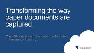 Transforming the way
paper documents are
captured
Case Study: Kofax Transformation Modules
in the energy industry
 