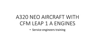 A320 NEO AIRCRAFT WITH
CFM LEAP 1 A ENGINES
• Service engineers training
 