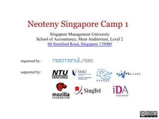 Neoteny Singapore Camp 1
                 Singapore Management University
          School of Accountancy, Main Auditorium, Level 2
                60 Stamford Road, Singapore 178900


organised by:


supported by:
 