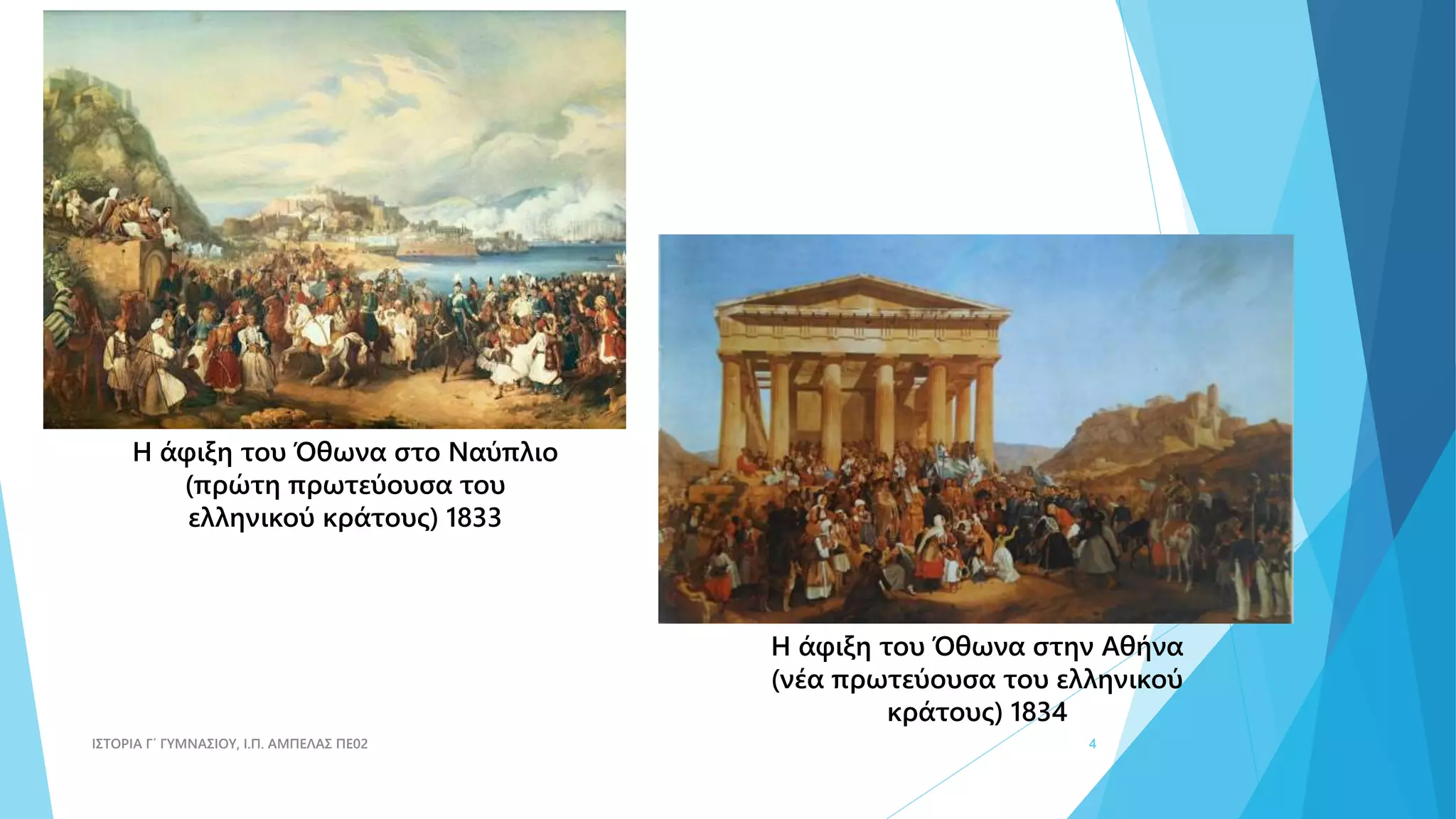 Η άφιξη του Όθωνα στο Ναύπλιο
(πρώτη πρωτεύουσα του
ελληνικού κράτους) 1833
Η άφιξη του Όθωνα στην Αθήνα
(νέα πρωτεύουσα του ελληνικού
κράτους) 1834
ΙΣΤΟΡΙΑ Γ΄ ΓΥΜΝΑΣΙΟΥ, Ι.Π. ΑΜΠΕΛΑΣ ΠΕ02 4
 