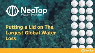 Putting a Lid on The
Largest Global Water
Loss
 
