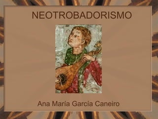 NEOTROBADORISMO




Ana María García Caneiro
 