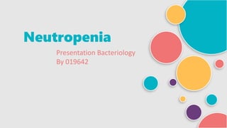 Neutropenia
Presentation Bacteriology
By 019642
 