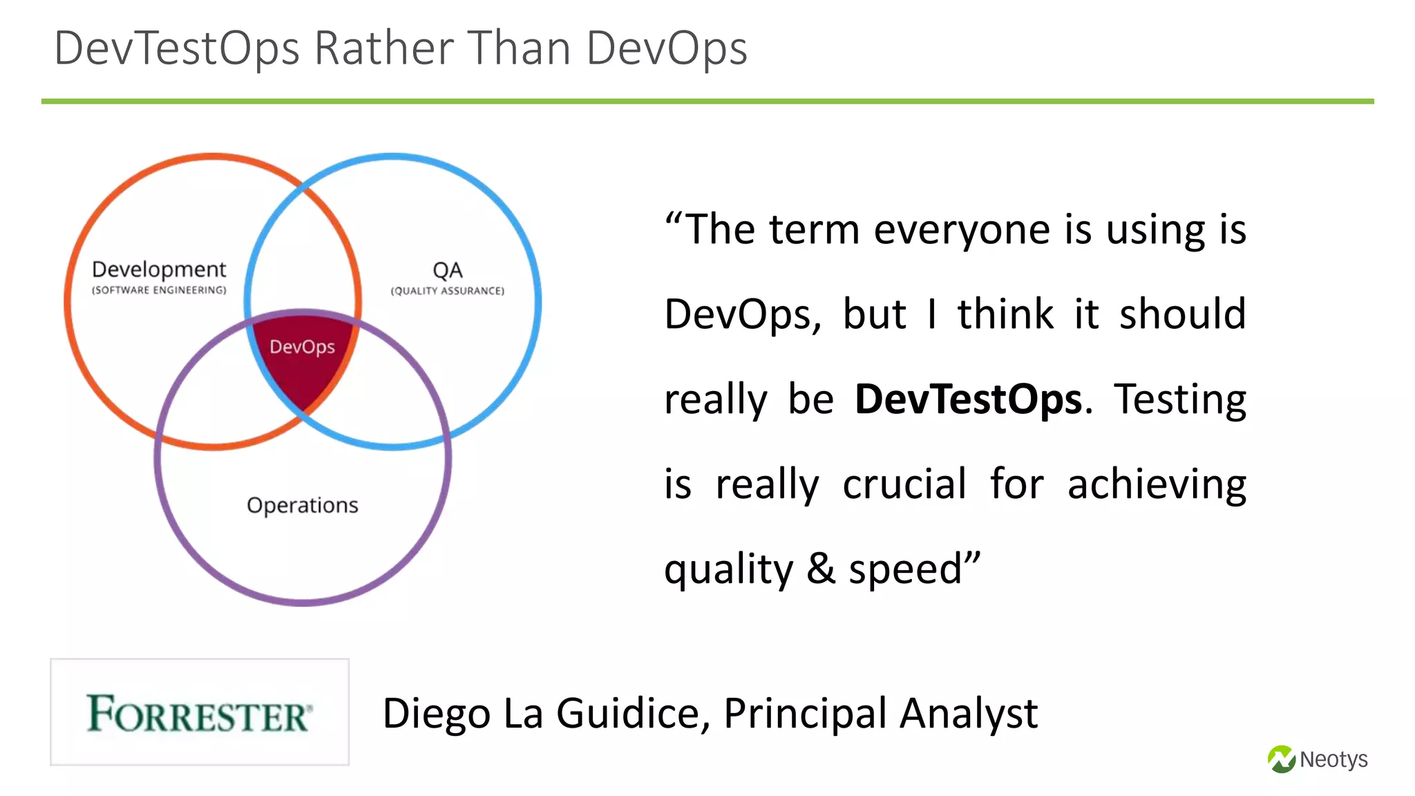 “The term everyone is using is
DevOps, but I think it should
really be DevTestOps. Testing
is really crucial for achieving
quality & speed”
Diego La Guidice, Principal Analyst
DevTestOps Rather Than DevOps
 