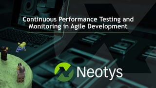 Continuous Performance Testing and
Monitoring in Agile Development
 
