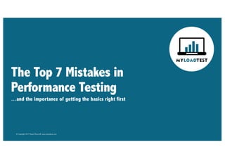 © Copyright 2017 Stuart Moncrieff, www.myloadtest.com
The Top 7 Mistakes in
Performance Testing
…and the importance of getting the basics right first
 