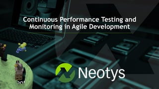 Continuous Performance Testing and
Monitoring in Agile Development
 