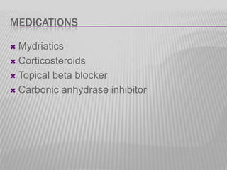 MEDICATIONS
Mydriatics
 Corticosteroids
 Topical beta blocker
 Carbonic anhydrase inhibitor


 
