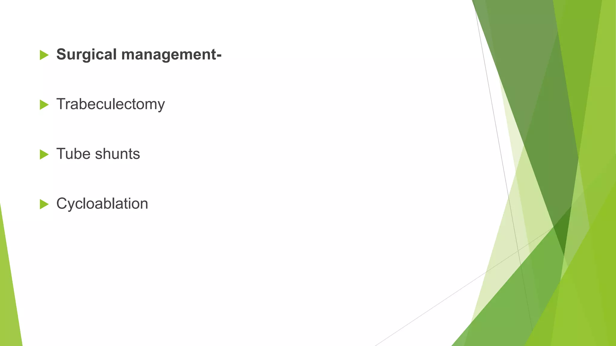  Surgical management-
 Trabeculectomy
 Tube shunts
 Cycloablation
 