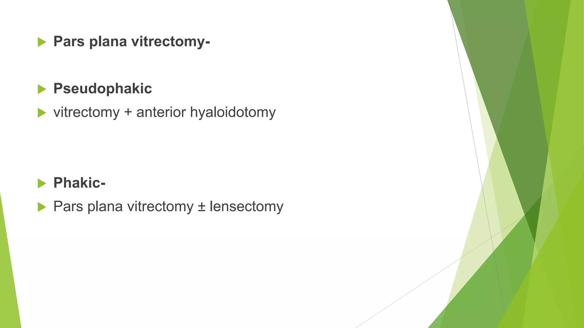  Pars plana vitrectomy-
 Pseudophakic
 vitrectomy + anterior hyaloidotomy
 Phakic-
 Pars plana vitrectomy ± lensectomy
 