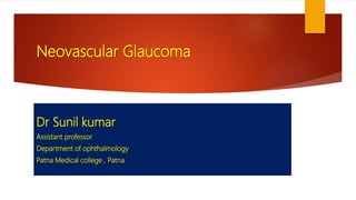 Neovascular Glaucoma
Dr Sunil kumar
Assistant professor
Department of ophthalmology
Patna Medical college , Patna
 