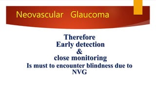 Neovascular Glaucoma
Therefore
Early detection
&
close monitoring
Is must to encounter blindness due to
NVG
 