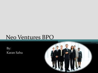 Neo Ventures BPO
By:
Karan Sahu
 